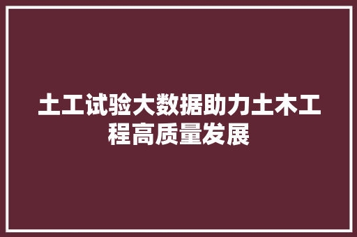土工试验大数据助力土木工程高质量发展