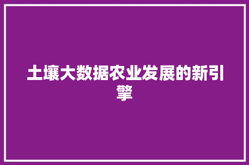 土壤大数据农业发展的新引擎  第1张