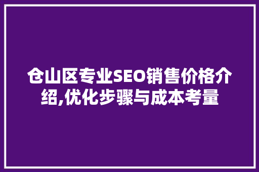 仓山区专业SEO销售价格介绍,优化步骤与成本考量  第1张