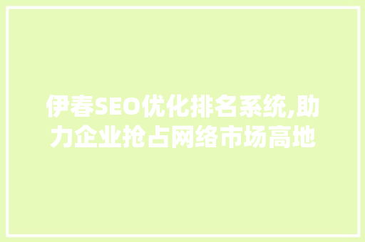伊春SEO优化排名系统,助力企业抢占网络市场高地