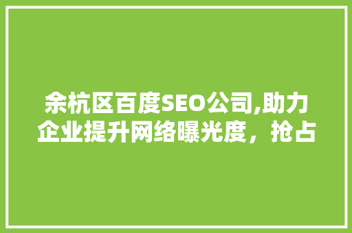 余杭区百度SEO公司,助力企业提升网络曝光度，抢占市场先机  第1张