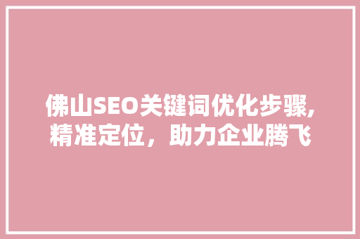 佛山SEO关键词优化步骤,精准定位，助力企业腾飞