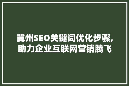 冀州SEO关键词优化步骤,助力企业互联网营销腾飞