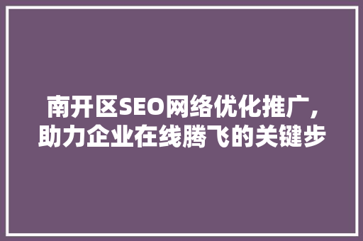 南开区SEO网络优化推广,助力企业在线腾飞的关键步骤