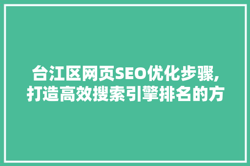 台江区网页SEO优化步骤,打造高效搜索引擎排名的方法