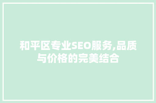 和平区专业SEO服务,品质与价格的完美结合
