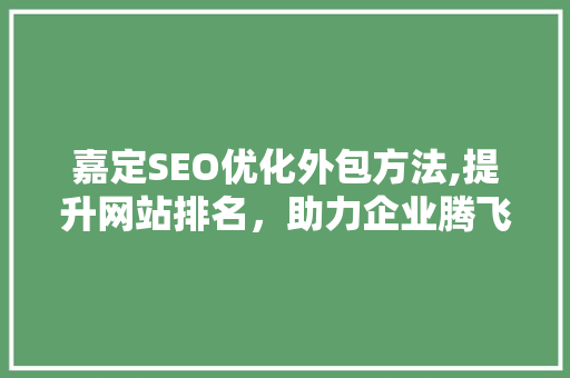 嘉定SEO优化外包方法,提升网站排名，助力企业腾飞