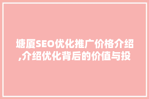 塘厦SEO优化推广价格介绍,介绍优化背后的价值与投资回报
