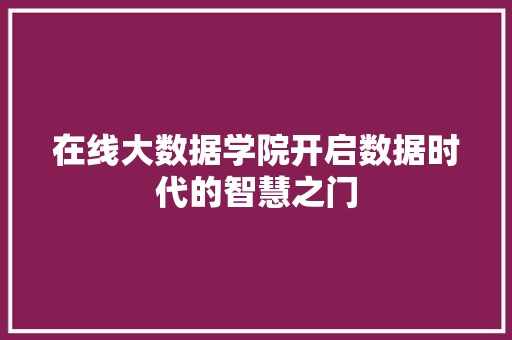 在线大数据学院开启数据时代的智慧之门  第1张