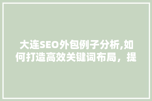 大连SEO外包例子分析,如何打造高效关键词布局，提升网站排名
