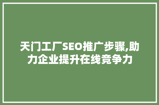 天门工厂SEO推广步骤,助力企业提升在线竞争力