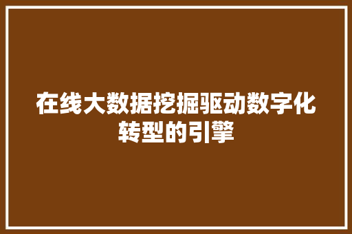 在线大数据挖掘驱动数字化转型的引擎  第1张