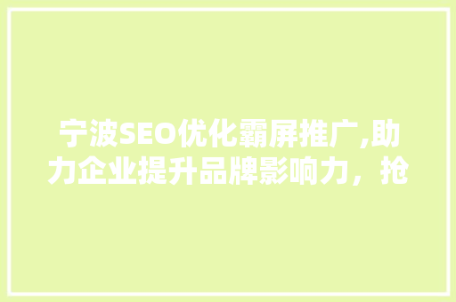 宁波SEO优化霸屏推广,助力企业提升品牌影响力，抢占市场份额