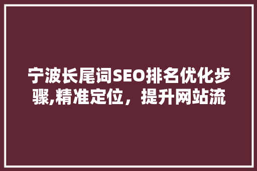 宁波长尾词SEO排名优化步骤,精准定位，提升网站流量