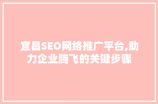 宜昌SEO网络推广平台,助力企业腾飞的关键步骤