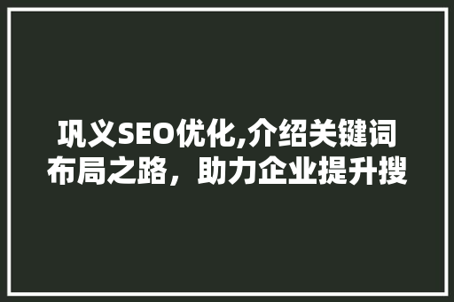 巩义SEO优化,介绍关键词布局之路，助力企业提升搜索引擎排名