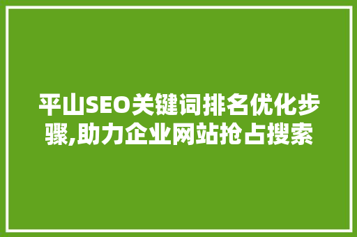 平山SEO关键词排名优化步骤,助力企业网站抢占搜索引擎高地  第1张