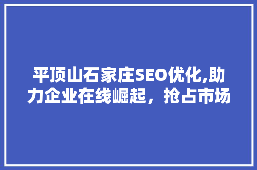 平顶山石家庄SEO优化,助力企业在线崛起，抢占市场先机