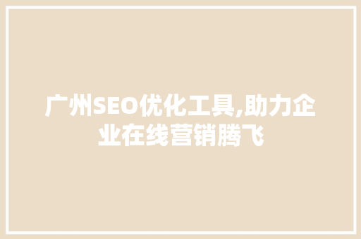 广州SEO优化工具,助力企业在线营销腾飞