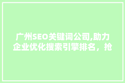 广州SEO关键词公司,助力企业优化搜索引擎排名，抢占市场先机