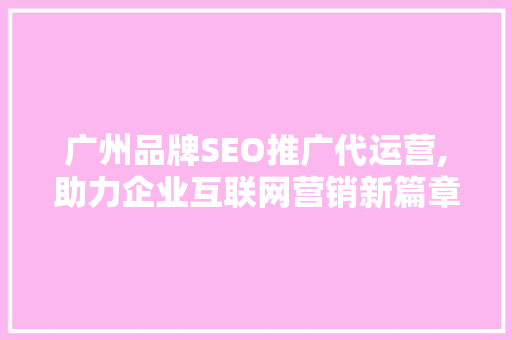 广州品牌SEO推广代运营,助力企业互联网营销新篇章