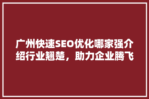 广州快速SEO优化哪家强介绍行业翘楚，助力企业腾飞