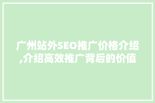 广州站外SEO推广价格介绍,介绍高效推广背后的价值