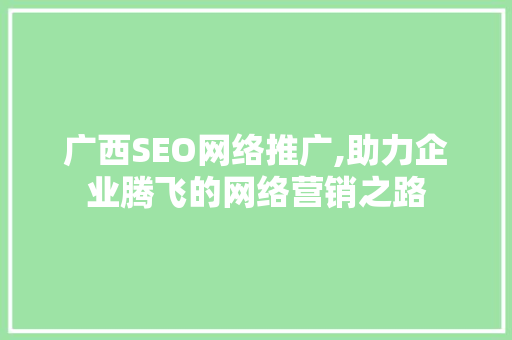 广西SEO网络推广,助力企业腾飞的网络营销之路