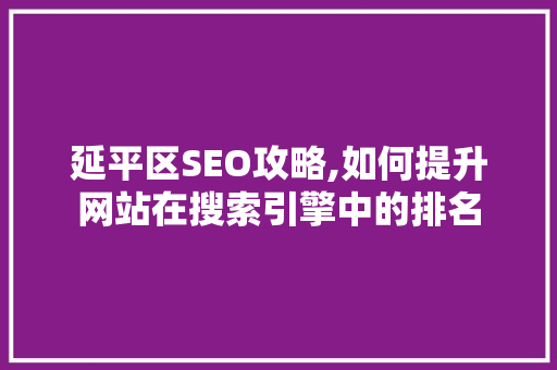 延平区SEO攻略,如何提升网站在搜索引擎中的排名