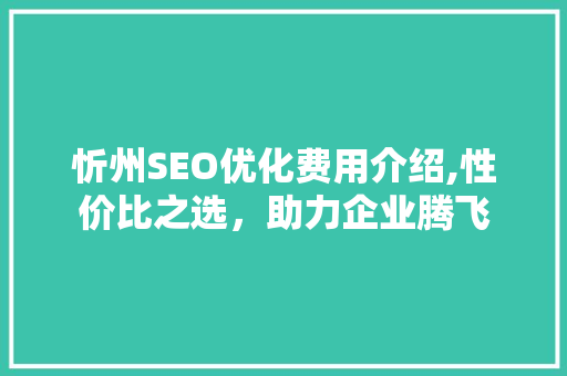 忻州SEO优化费用介绍,性价比之选，助力企业腾飞  第1张