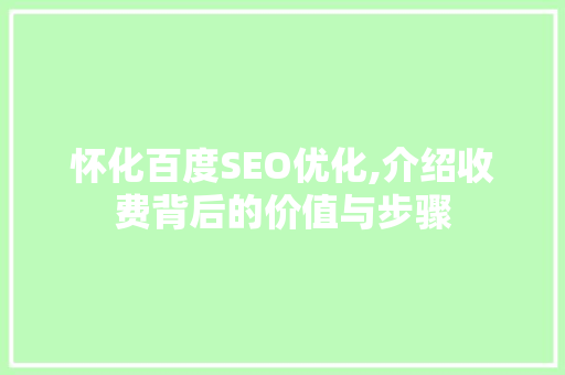 怀化百度SEO优化,介绍收费背后的价值与步骤