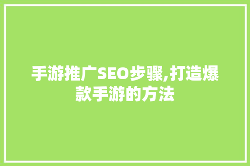 手游推广SEO步骤,打造爆款手游的方法