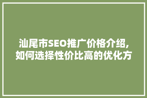 汕尾市SEO推广价格介绍,如何选择性价比高的优化方法