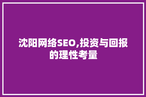 沈阳网络SEO,投资与回报的理性考量