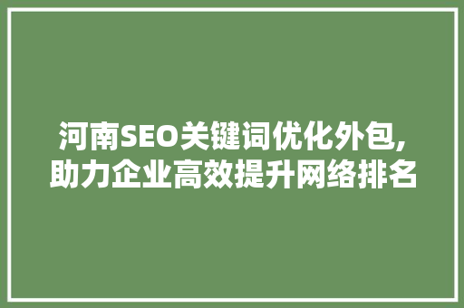 河南SEO关键词优化外包,助力企业高效提升网络排名