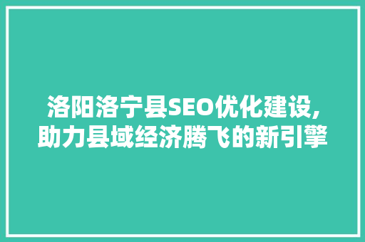 洛阳洛宁县SEO优化建设,助力县域经济腾飞的新引擎