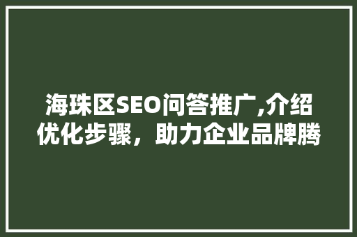 海珠区SEO问答推广,介绍优化步骤，助力企业品牌腾飞