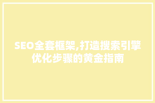 SEO全套框架,打造搜索引擎优化步骤的黄金指南