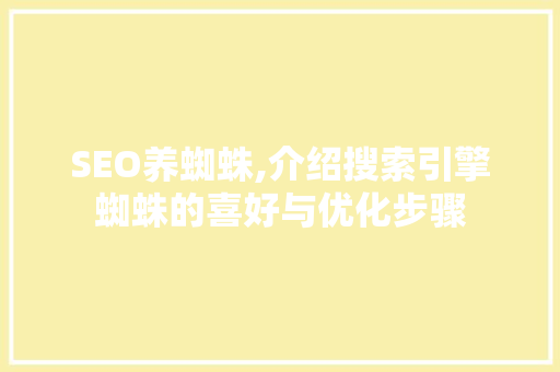 SEO养蜘蛛,介绍搜索引擎蜘蛛的喜好与优化步骤