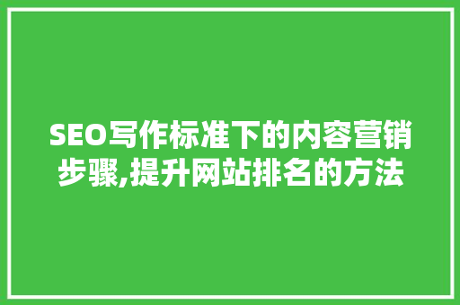 SEO写作标准下的内容营销步骤,提升网站排名的方法