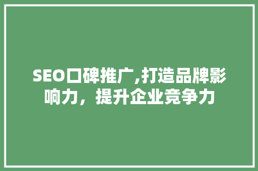 SEO口碑推广,打造品牌影响力，提升企业竞争力