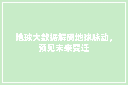 地球大数据解码地球脉动，预见未来变迁