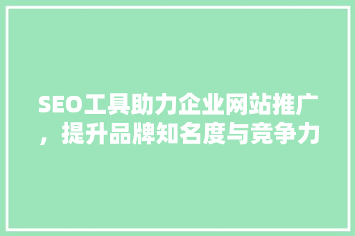 SEO工具助力企业网站推广，提升品牌知名度与竞争力