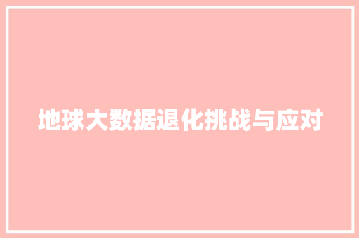 地球大数据退化挑战与应对