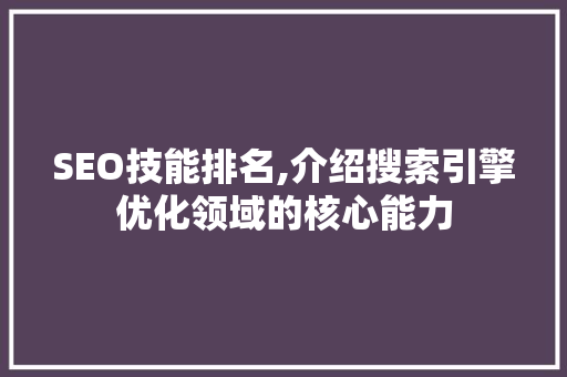 SEO技能排名,介绍搜索引擎优化领域的核心能力