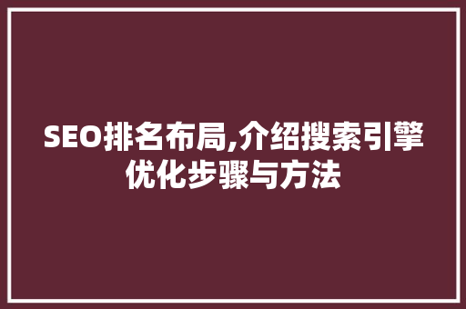 SEO排名布局,介绍搜索引擎优化步骤与方法