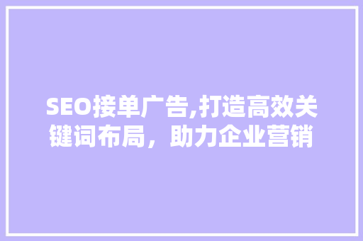 SEO接单广告,打造高效关键词布局，助力企业营销