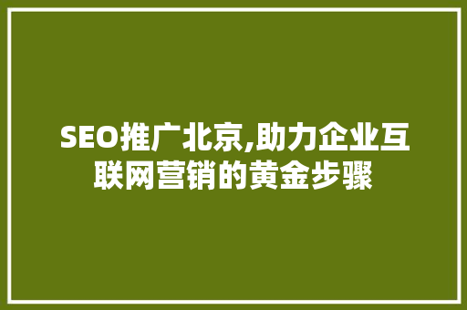 SEO推广北京,助力企业互联网营销的黄金步骤