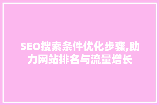 SEO搜索条件优化步骤,助力网站排名与流量增长