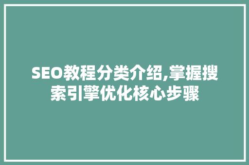 SEO教程分类介绍,掌握搜索引擎优化核心步骤